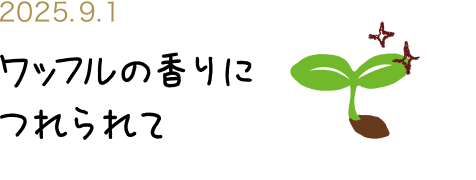 ワッフルの香りにつれられて