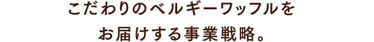 こだわりのベルギーワッフルをお届けする事業戦略。